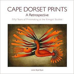 Leslie Boyd Ryan - Cape Dorset Prints: A Retrospective: Fifty Years of Printmaking at the Kinngait Studios